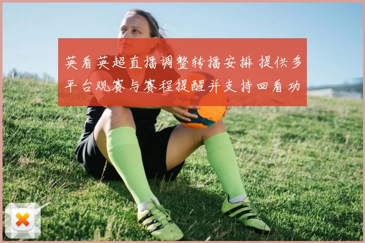 英看英超直播调整转播安排 提供多平台观赛与赛程提醒并支持回看功能