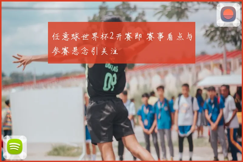 任意球世界杯2开赛即 赛事看点与参赛悬念引关注