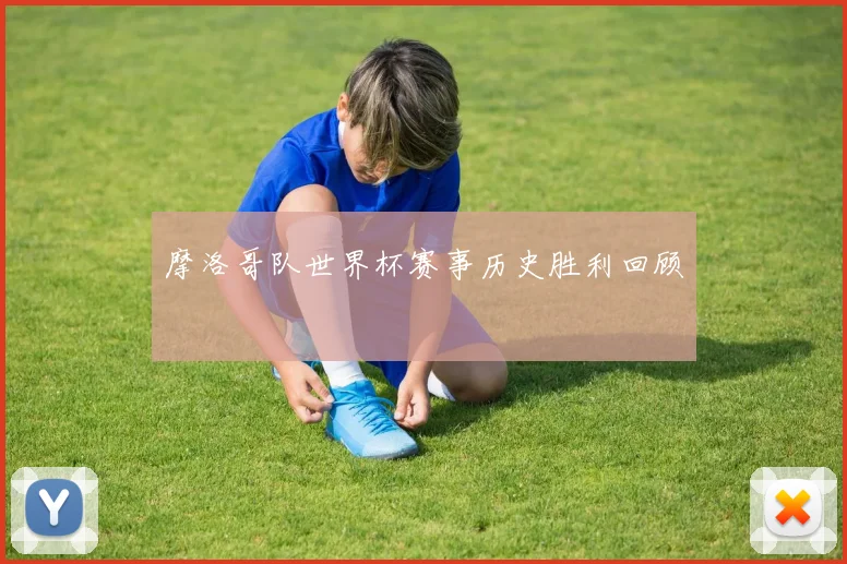 摩洛哥队世界杯赛事历史胜利回顾