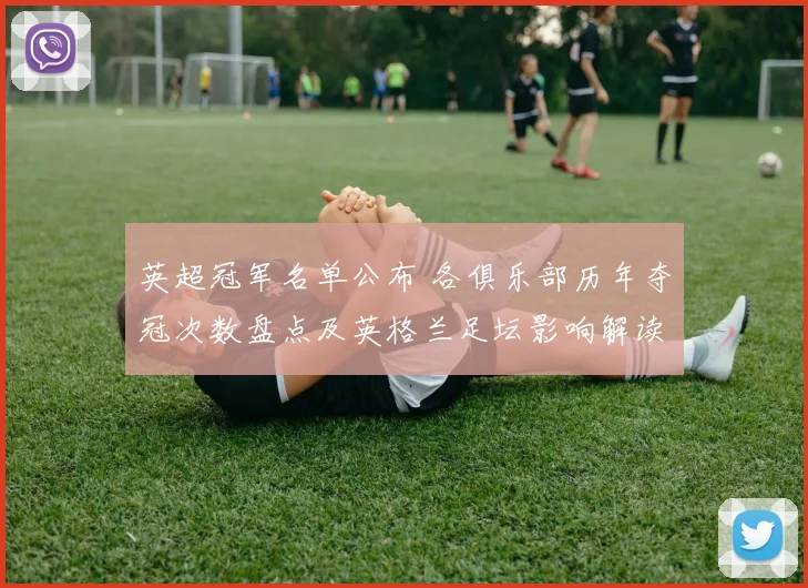 英超冠军名单公布 各俱乐部历年夺冠次数盘点及英格兰足坛影响解读