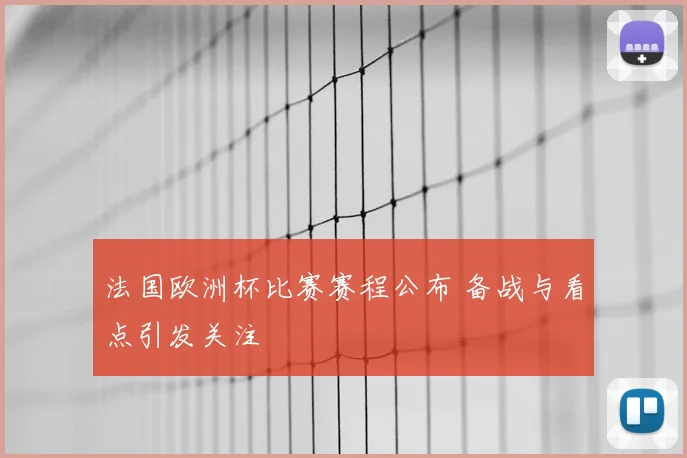 法国欧洲杯比赛赛程公布 备战与看点引发关注
