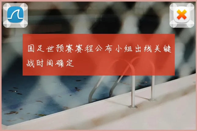 国足世预赛赛程公布小组出线关键战时间确定
