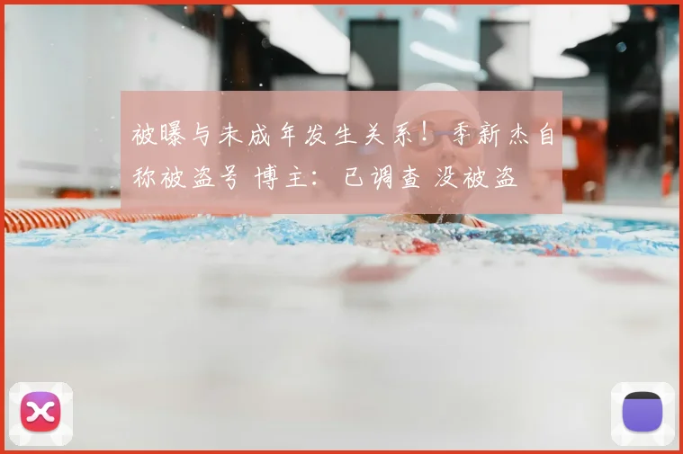 被曝与未成年发生关系!季新杰自称被盗号 博主:已调查 没被盗