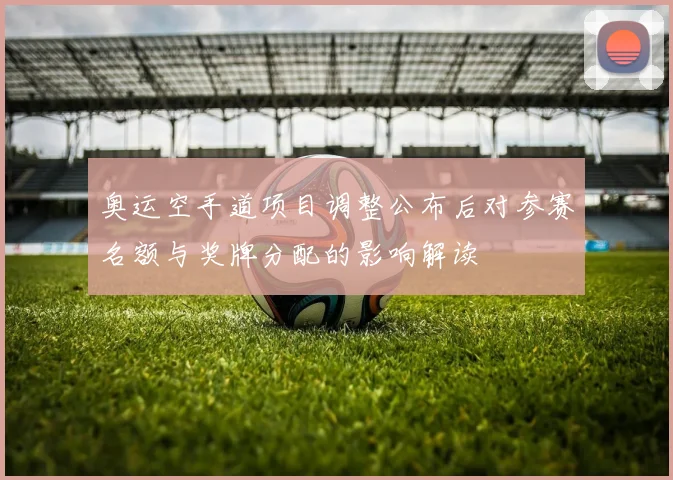 奥运空手道项目调整公布后对参赛名额与奖牌分配的影响解读