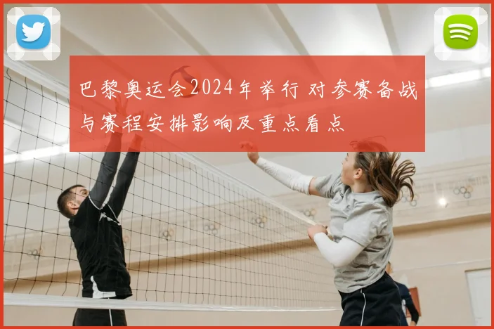 巴黎奥运会2024年举行 对参赛备战与赛程安排影响及重点看点