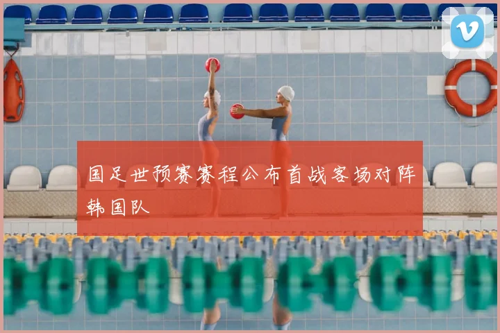 国足世预赛赛程公布首战客场对阵韩国队