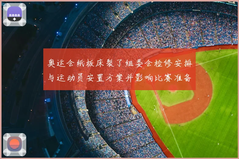 奥运会纸板床裂了组委会检修安排与运动员安置方案并影响比赛准备