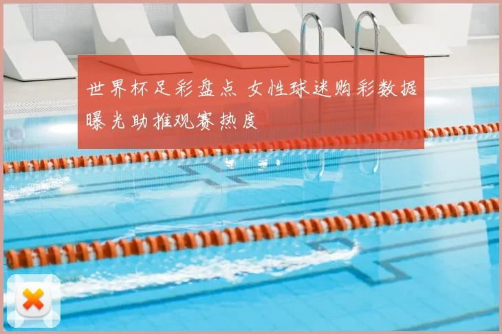 世界杯足彩盘点 女性球迷购彩数据曝光助推观赛热度