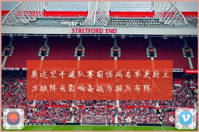 奥运空手道队赛前伤病名单更新主力缺阵或影响备战与排兵布阵