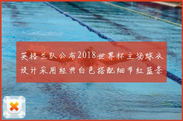 英格兰队公布2018世界杯主场球衣设计采用经典白色搭配细节红蓝条纹