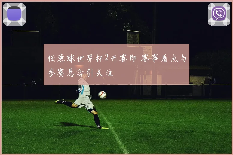 任意球世界杯2开赛即 赛事看点与参赛悬念引关注