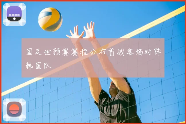 国足世预赛赛程公布首战客场对阵韩国队