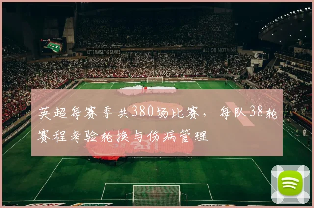 英超每赛季共380场比赛，每队38轮赛程考验轮换与伤病管理