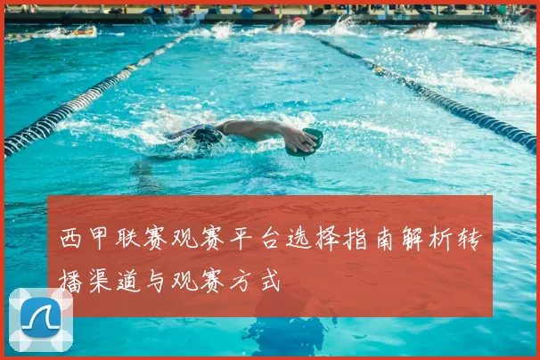 西甲联赛观赛平台选择指南解析转播渠道与观赛方式