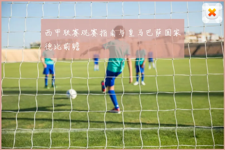 西甲联赛观赛指南与皇马巴萨国家德比前瞻