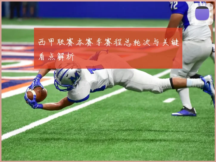 西甲联赛本赛季赛程总轮次与关键看点解析